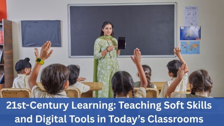 21st-Century Learning: Teaching Soft Skills and Digital Tools in Today’s Classrooms